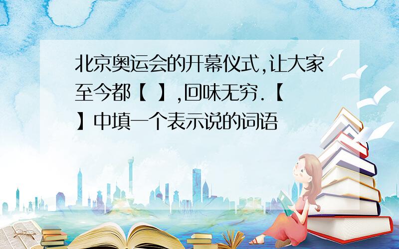 北京奥运会的开幕仪式,让大家至今都【 】,回味无穷.【 】中填一个表示说的词语