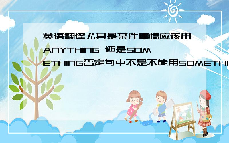 英语翻译尤其是某件事情应该用ANYTHING 还是SOMETHING否定句中不是不能用SOMETHING吗 是不是这句话只能象六楼写的那样说?