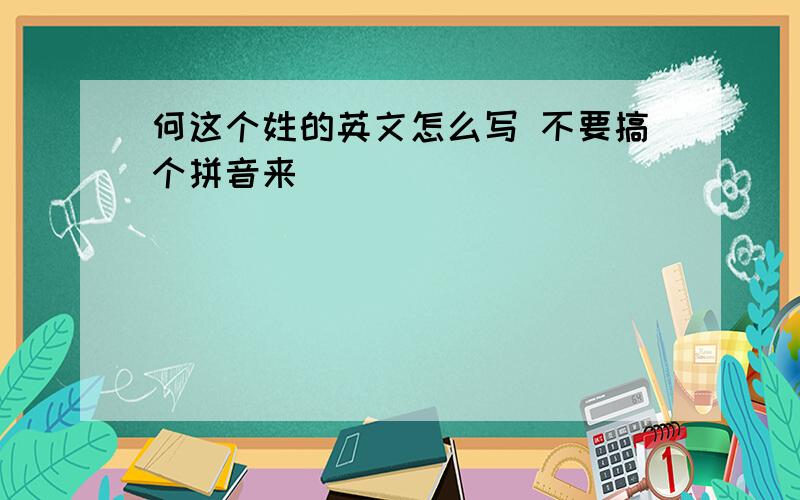 何这个姓的英文怎么写 不要搞个拼音来