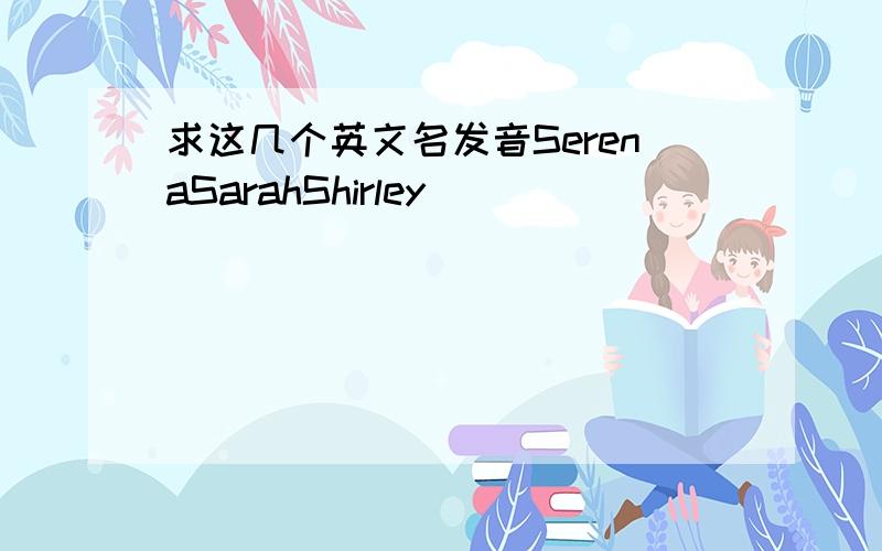 求这几个英文名发音SerenaSarahShirley