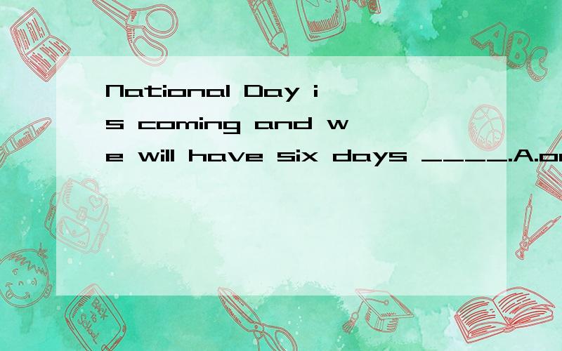 National Day is coming and we will have six days ____.A.on B.in C.off D.down 选择哪一个?为什么