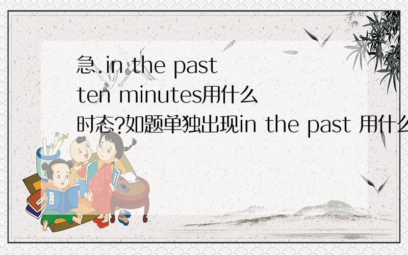 急.in the past ten minutes用什么时态?如题单独出现in the past 用什么时态in the past several years 用什么时态in the past ten minutes 用什么时态in the past ten years 用什么时态