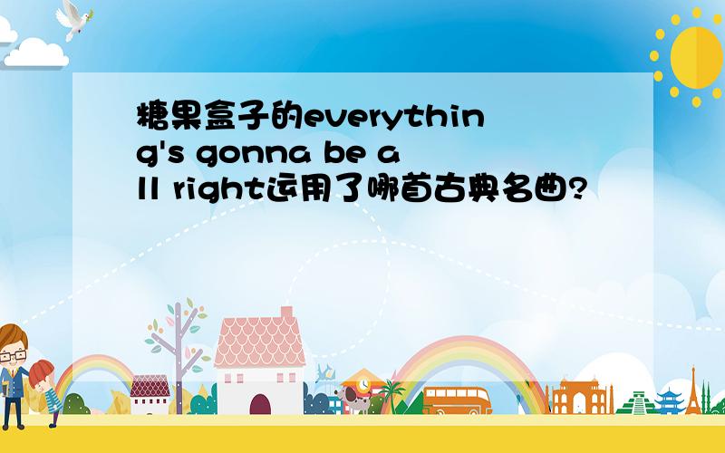 糖果盒子的everything's gonna be all right运用了哪首古典名曲?