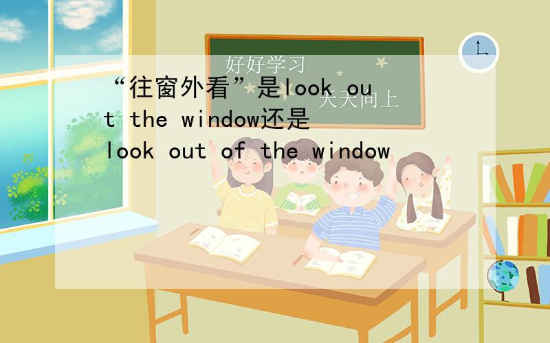 “往窗外看”是look out the window还是look out of the window