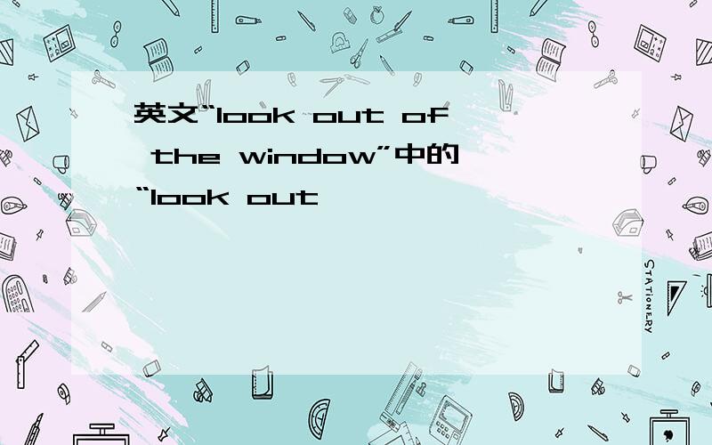 英文“look out of the window”中的“look out