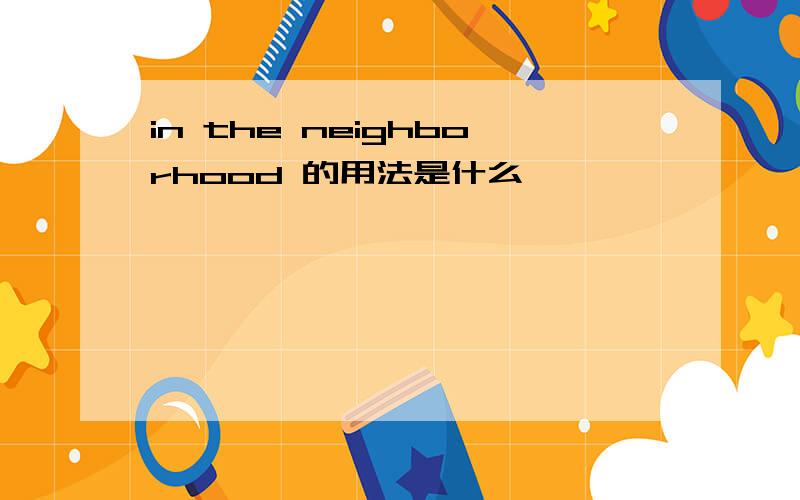 in the neighborhood 的用法是什么