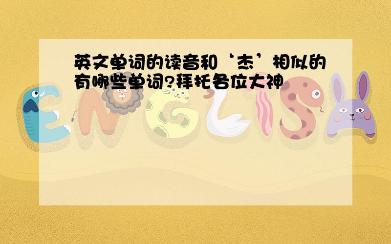 英文单词的读音和‘杰’相似的有哪些单词?拜托各位大神