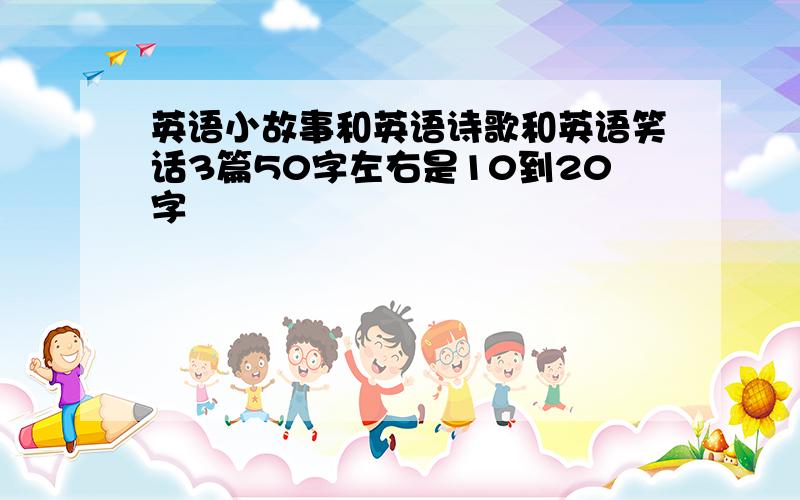 英语小故事和英语诗歌和英语笑话3篇50字左右是10到20字