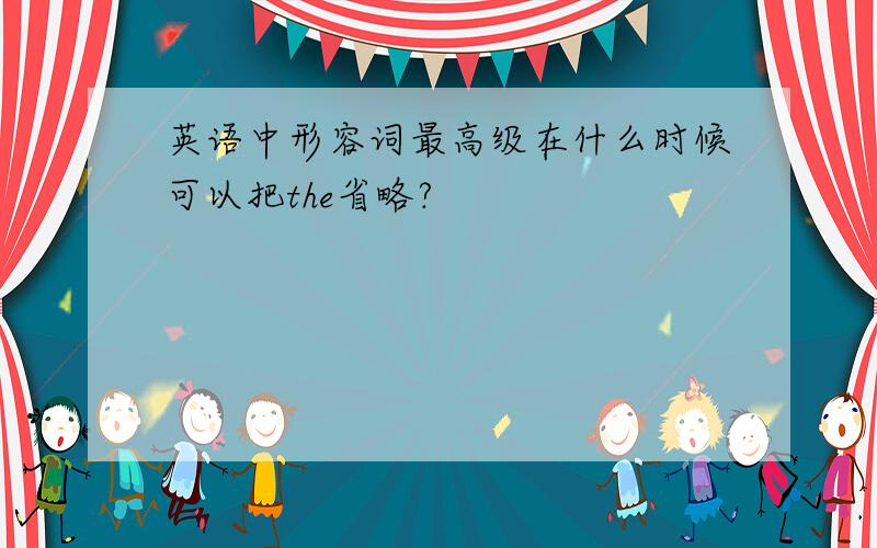 英语中形容词最高级在什么时候可以把the省略?