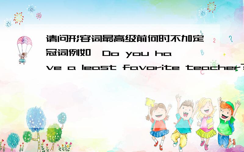 请问形容词最高级前何时不加定冠词例如,Do you have a least favorite teacher?这里就没用The