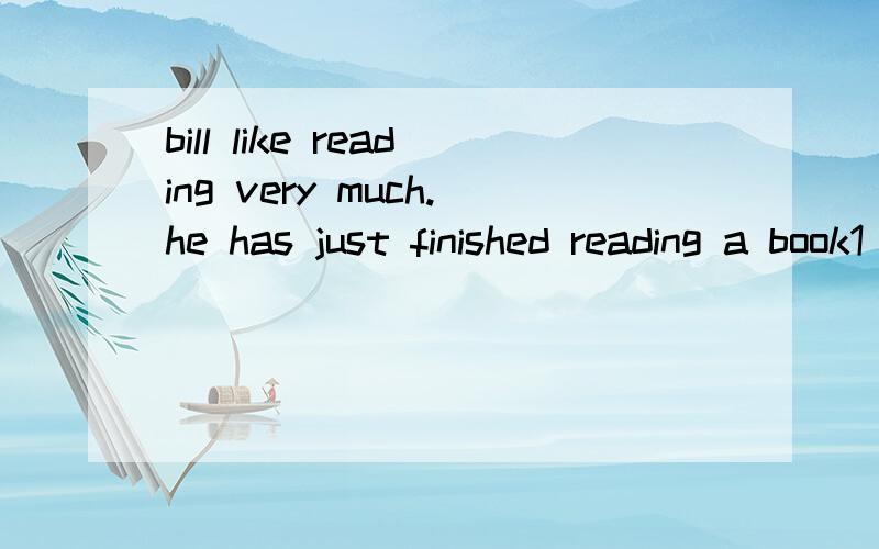 bill like reading very much.he has just finished reading a book1 improving memory.And he 2 he has gooten better at memorizing things and tells everyone around him about his 3 memory.last friday ,bill's wife said to him,