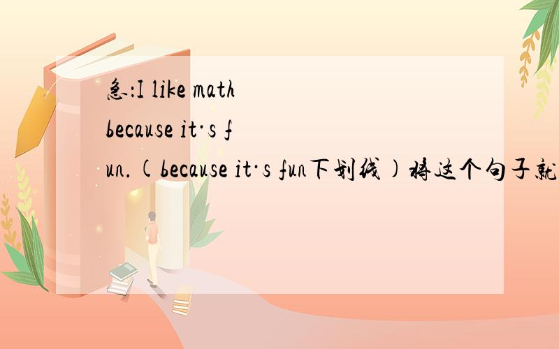 急：I like math because it·s fun.(because it·s fun下划线)将这个句子就划线部分提问 是”Why don·t you like math?“ 还是”Why do you don·t like math?“（问题问错了.应该是.I don·t like math because it·s fun.）