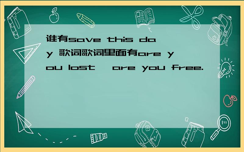 谁有save this day 歌词歌词里面有are you lost ,are you free.