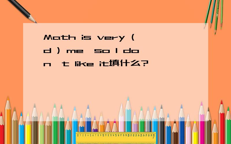 Math is very (d ) me,so I don't like it填什么?