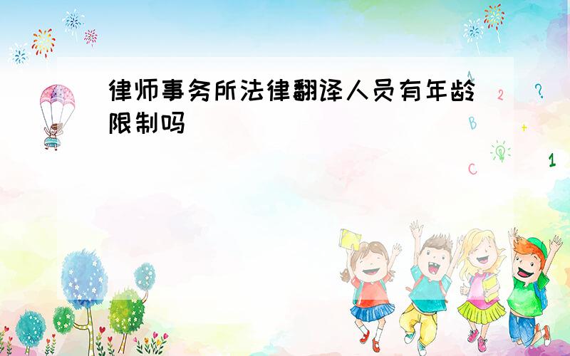 律师事务所法律翻译人员有年龄限制吗