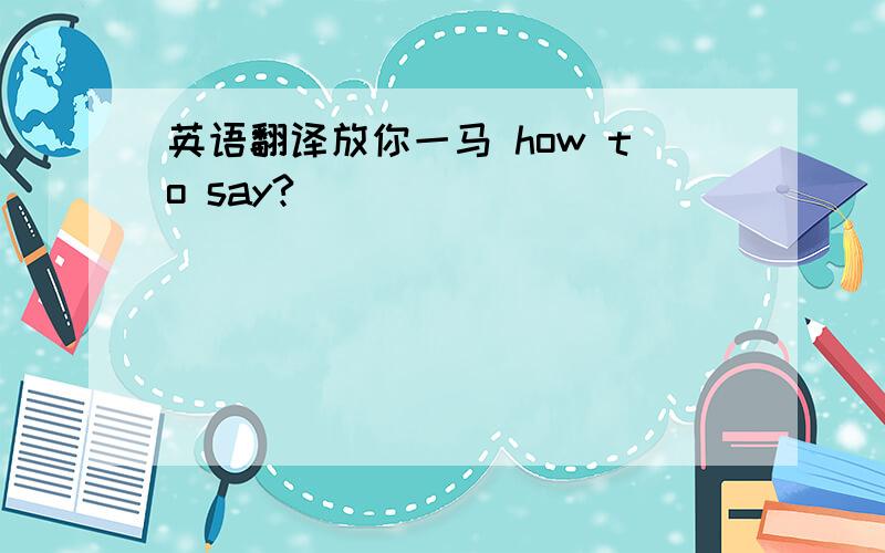 英语翻译放你一马 how to say?