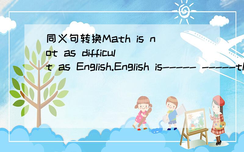 同义句转换Math is not as difficult as English.English is----- -----than math.