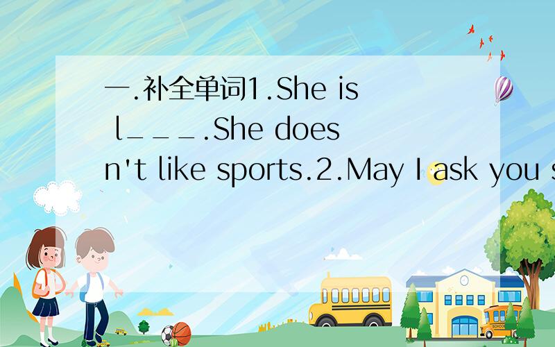 一.补全单词1.She is l___.She doesn't like sports.2.May I ask you some q___,please?3.How do you r___ after a day's work?4.Is you English teacher f___ to you all?B.用括号中所给的单词的适当形式填空5.Dolphins are ____(cute) than dogs