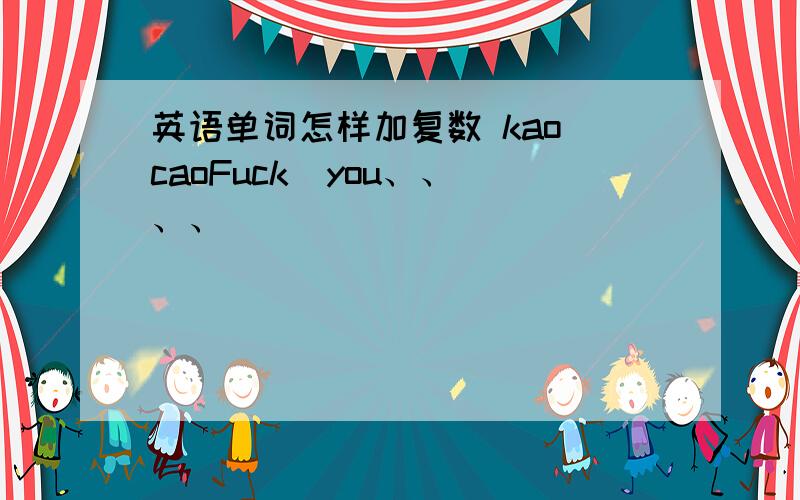 英语单词怎样加复数 kao caoFuck  you、、、、