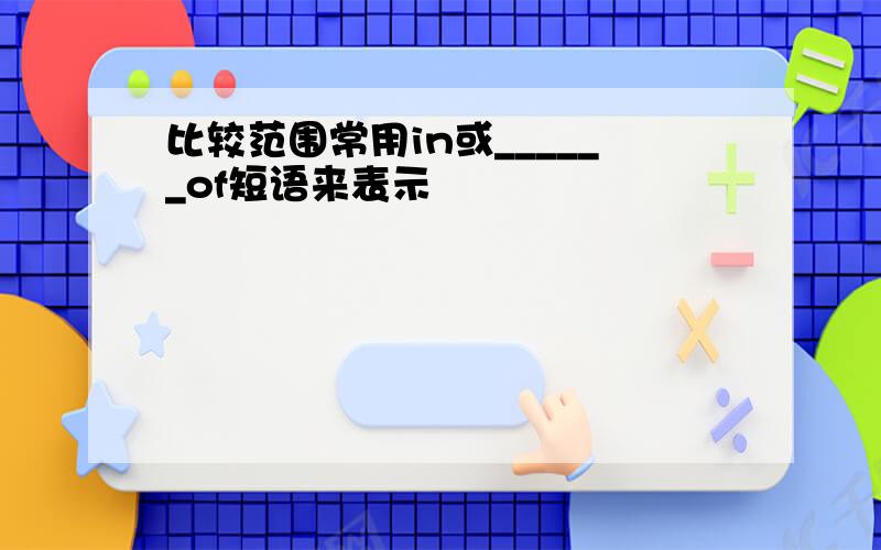 比较范围常用in或______of短语来表示