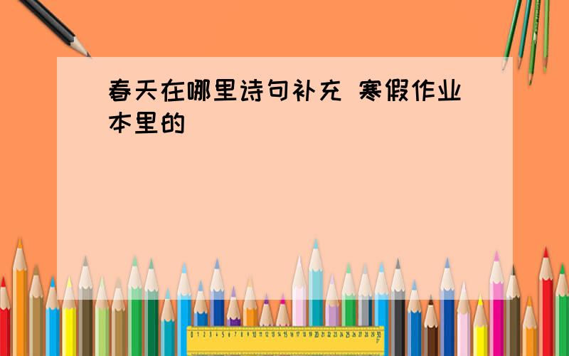 春天在哪里诗句补充 寒假作业本里的