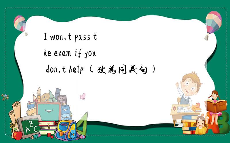 I won,t pass the exam if you don,t help (改为同义句)