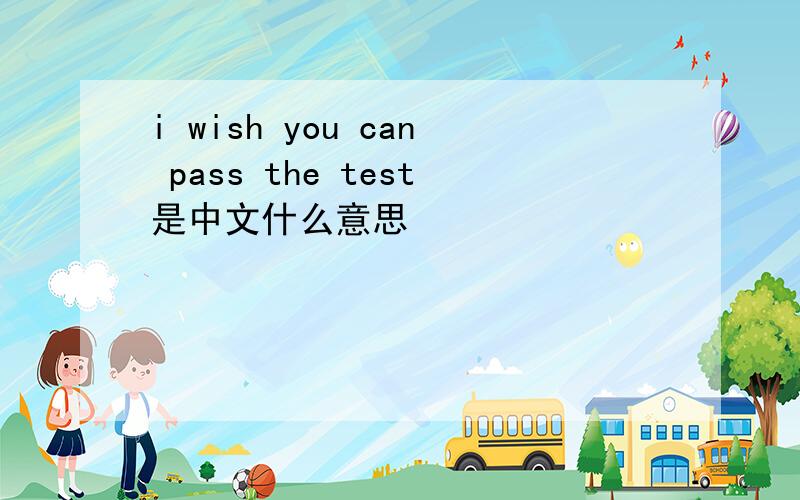 i wish you can pass the test是中文什么意思