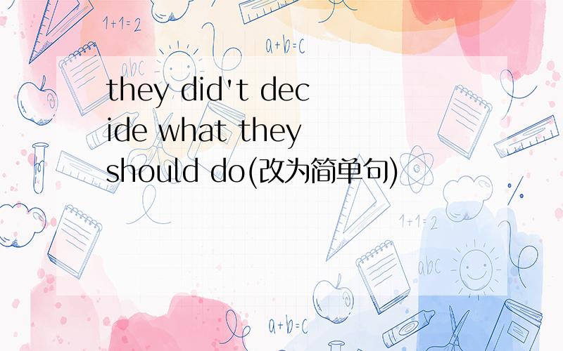 they did't decide what they should do(改为简单句)