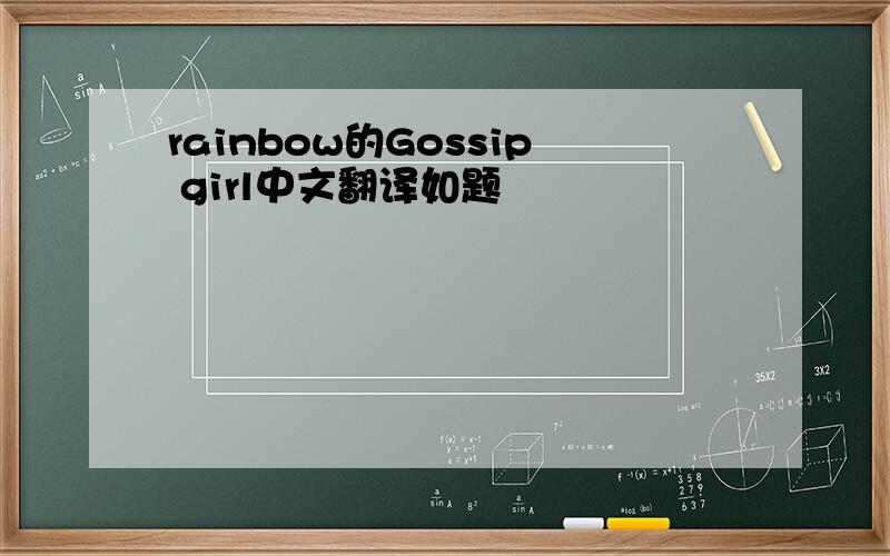 rainbow的Gossip girl中文翻译如题