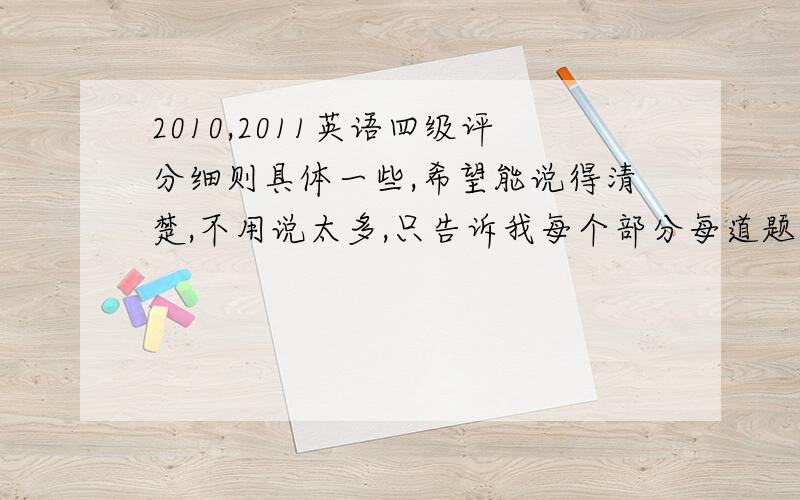 2010,2011英语四级评分细则具体一些,希望能说得清楚,不用说太多,只告诉我每个部分每道题机分就行,最好回答下选词填空的做好做法~