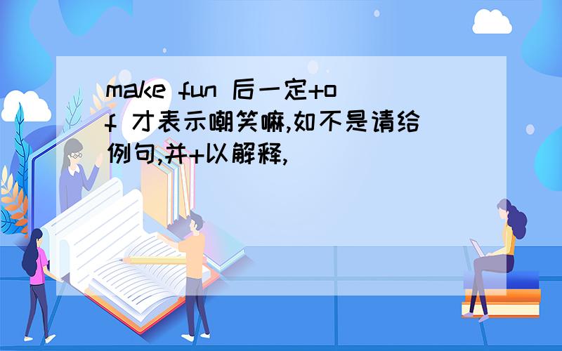 make fun 后一定+of 才表示嘲笑嘛,如不是请给例句,并+以解释,