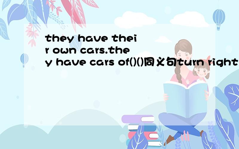 they have their own cars.they have cars of()()同义句turn right at the fifth turning.()the fifth turning()the right.翻译：1、他刚才自言自语道.2、 四处乱跑 3、逗人们大笑