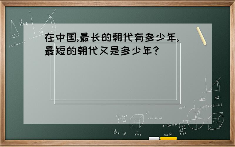 在中国,最长的朝代有多少年,最短的朝代又是多少年?