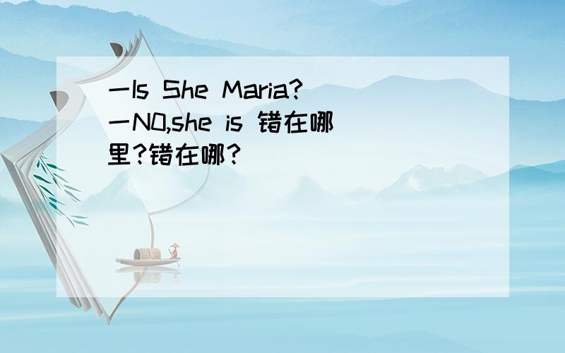 一Is She Maria?一N0,she is 错在哪里?错在哪?