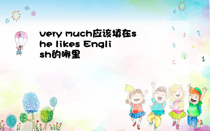 very much应该填在she likes English的哪里