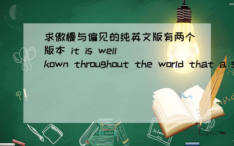 求傲慢与偏见的纯英文版有两个版本 it is well kown throughout the world that a singer man……