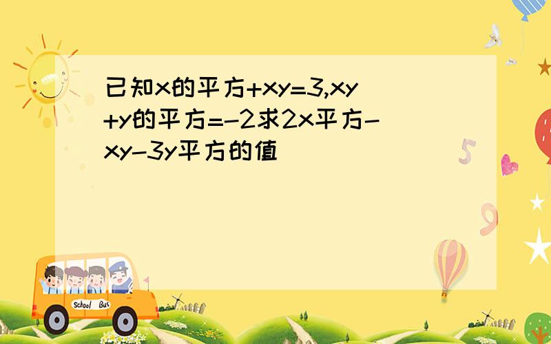 已知x的平方+xy=3,xy+y的平方=-2求2x平方-xy-3y平方的值