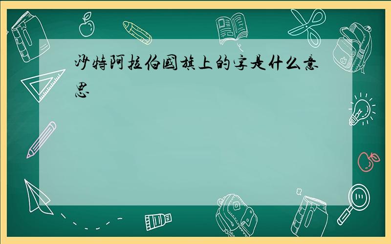 沙特阿拉伯国旗上的字是什么意思