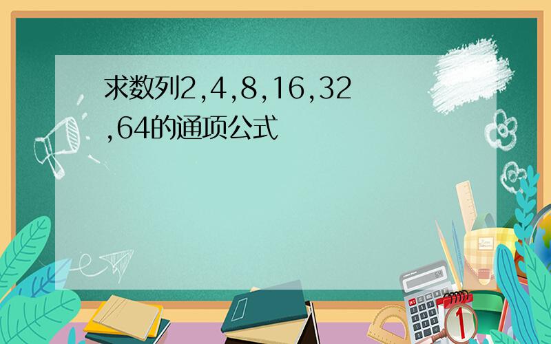 求数列2,4,8,16,32,64的通项公式