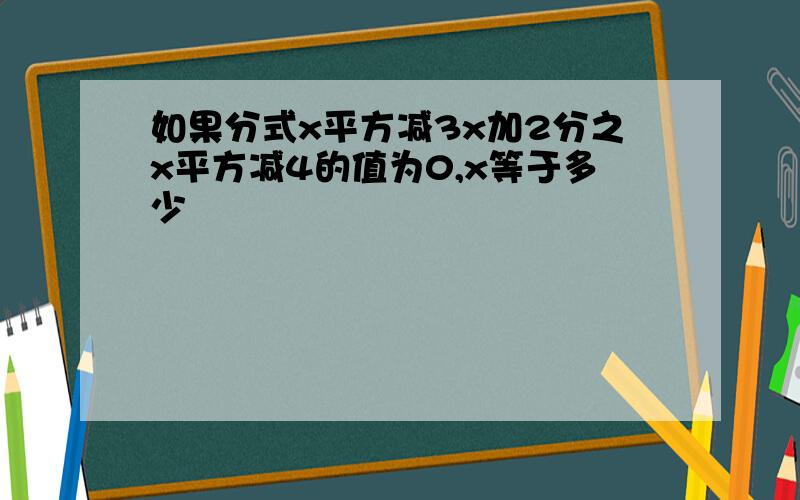 如果分式x平方减3x加2分之x平方减4的值为0,x等于多少