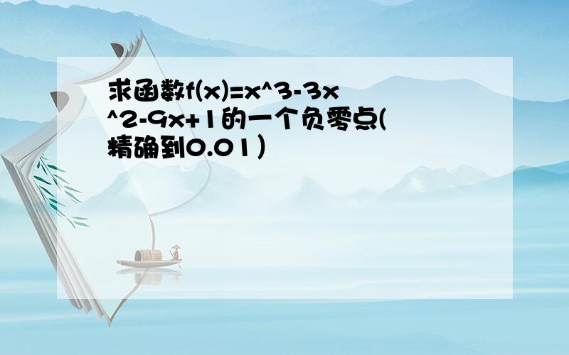 求函数f(x)=x^3-3x^2-9x+1的一个负零点(精确到0.01）