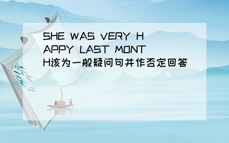 SHE WAS VERY HAPPY LAST MONTH该为一般疑问句并作否定回答