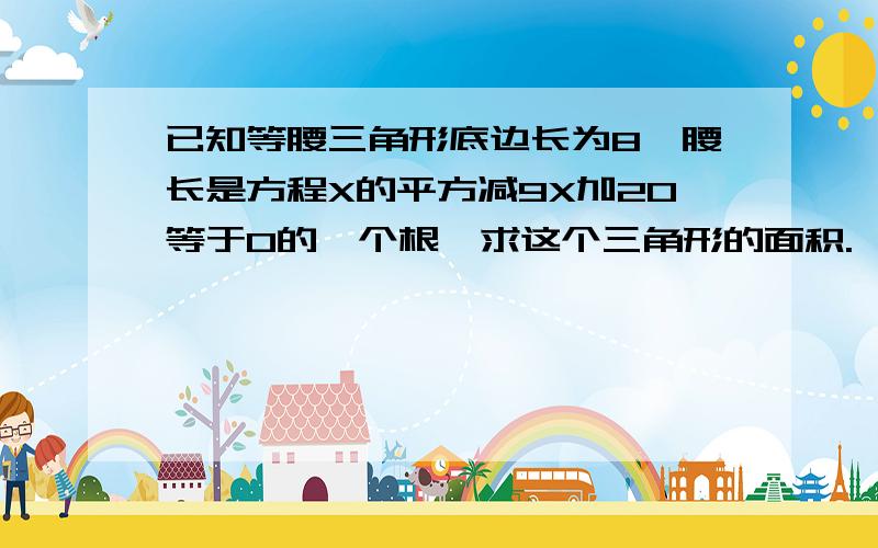 已知等腰三角形底边长为8,腰长是方程X的平方减9X加20等于0的一个根,求这个三角形的面积.