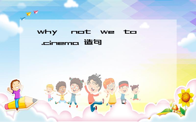 why ,not,we,to .cinema 造句