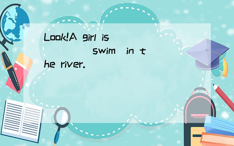 Look!A girl is ___(swim)in the river.