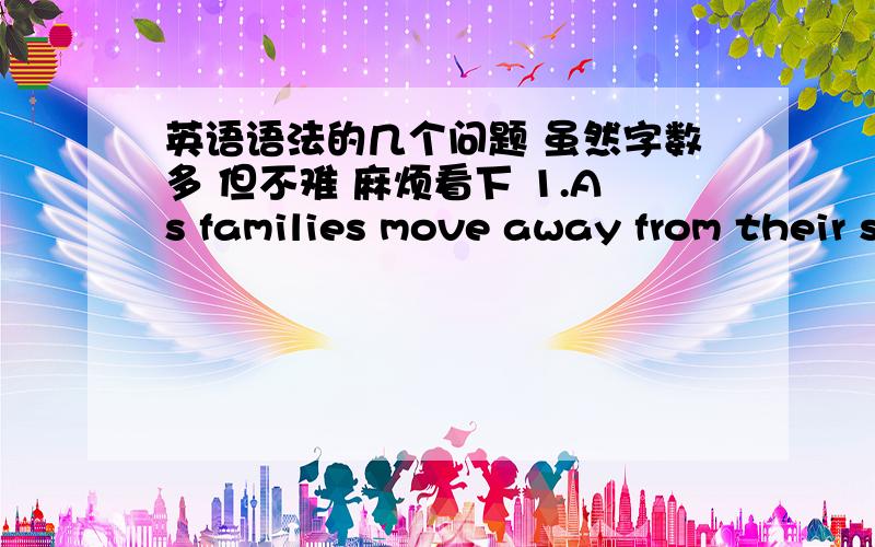 英语语法的几个问题 虽然字数多 但不难 麻烦看下 1.As families move away from their stable community,their friends of many years,their extended family relationships,the informal flow of information is cut off,这句话as引导的从