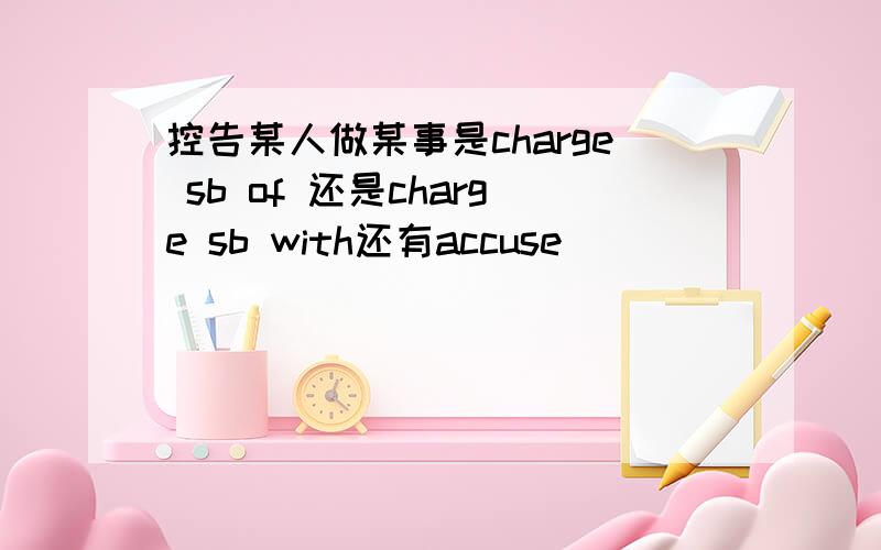 控告某人做某事是charge sb of 还是charge sb with还有accuse