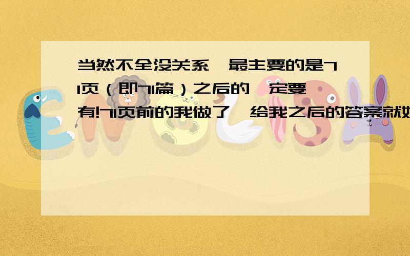 当然不全没关系,最主要的是71页（即71篇）之后的一定要有!71页前的我做了,给我之后的答案就好!至于封面嘛,下面有…………