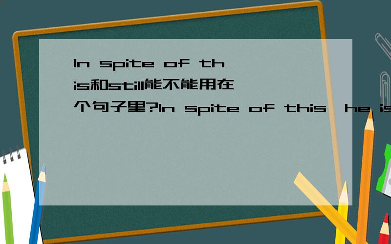 In spite of this和still能不能用在一个句子里?In spite of this,he is still the worst person that I have ever seen