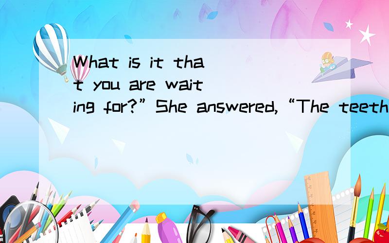 What is it that you are waiting for?”She answered,“The teeth.”中the Again he came over to their table and offered to buy some food.After being politely refused again he finally asked a question of the little old lady.“Ma’am,why aren’t yo